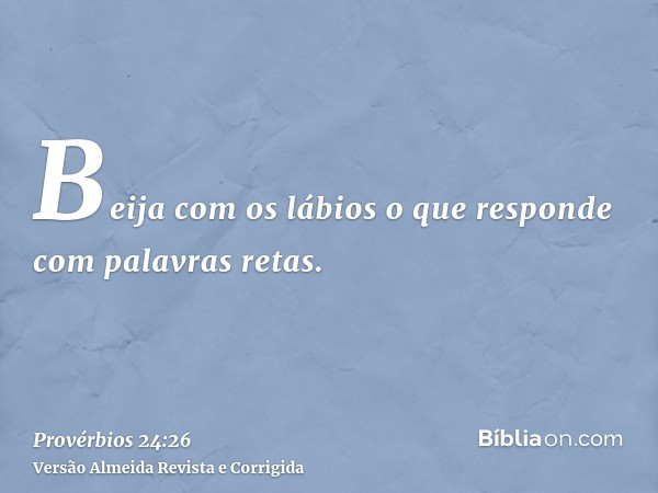Beija com os lábios o que responde com palavras retas.