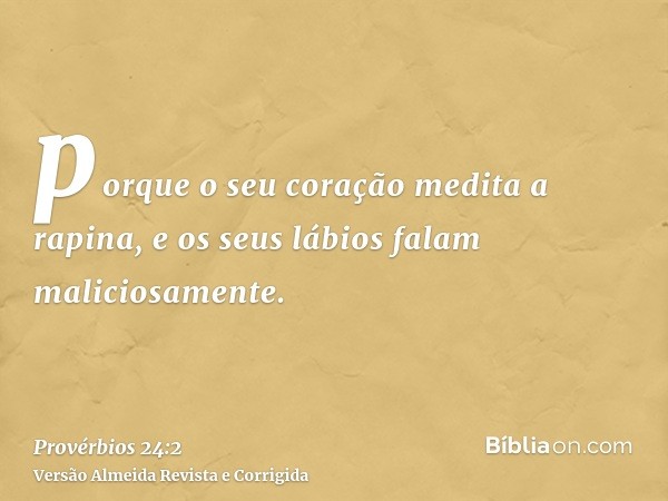porque o seu coração medita a rapina, e os seus lábios falam maliciosamente.