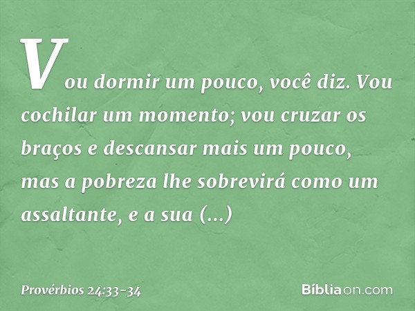 "Vou dormir um pouco", você diz.
"Vou cochilar um momento;
vou cruzar os braços
e descansar mais um pouco", mas a pobreza lhe sobrevirá
como um assaltante,
e a 