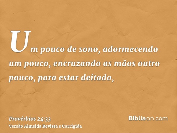 Um pouco de sono, adormecendo um pouco, encruzando as mãos outro pouco, para estar deitado,