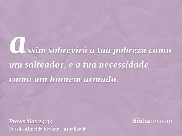 assim sobrevirá a tua pobreza como um salteador, e a tua necessidade como um homem armado.