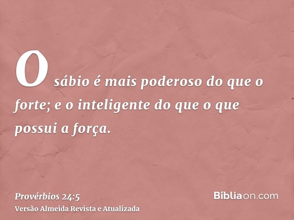 O sábio é mais poderoso do que o forte; e o inteligente do que o que possui a força.