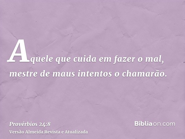 Aquele que cuida em fazer o mal, mestre de maus intentos o chamarão.