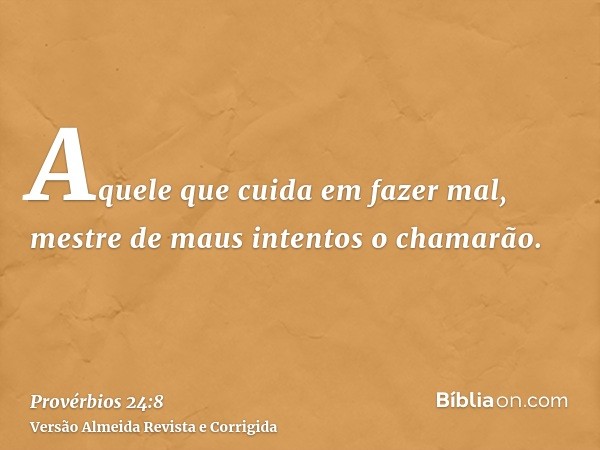 Aquele que cuida em fazer mal, mestre de maus intentos o chamarão.