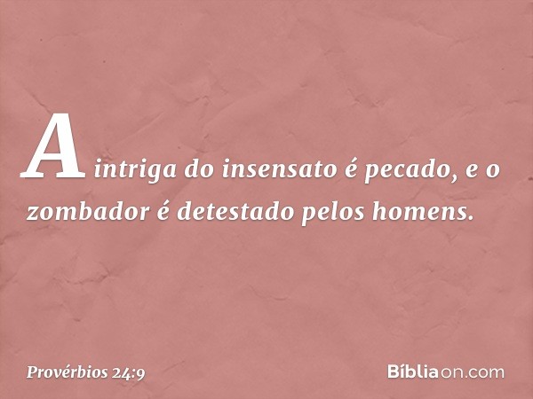 A intriga do insensato é pecado,
e o zombador é detestado pelos homens. -- Provérbios 24:9