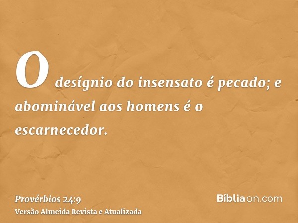 O desígnio do insensato é pecado; e abominável aos homens é o escarnecedor.