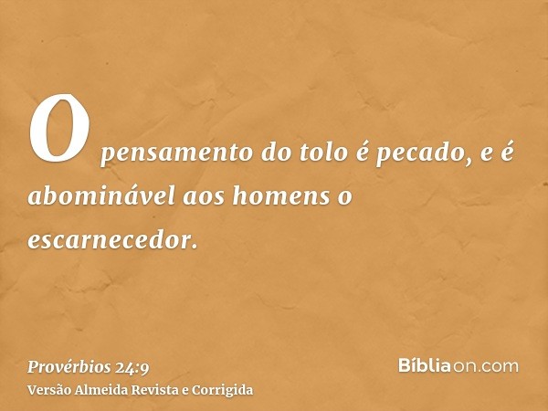O pensamento do tolo é pecado, e é abominável aos homens o escarnecedor.
