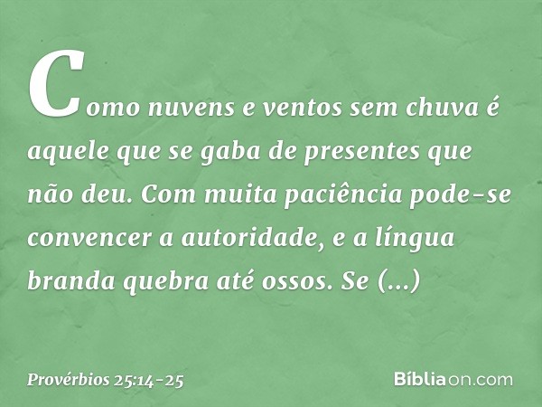 Como nuvens e ventos sem chuva
é aquele que se gaba de presentes
que não deu. Com muita paciência
pode-se convencer a autoridade,
e a língua branda quebra até o