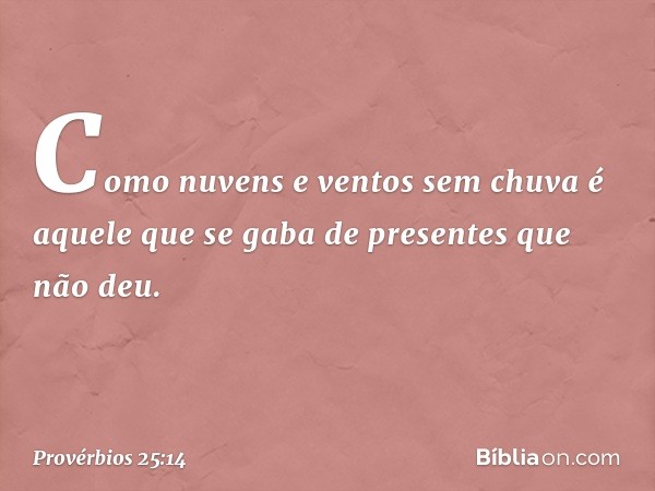 Como nuvens e ventos sem chuva
é aquele que se gaba de presentes
que não deu. -- Provérbios 25:14