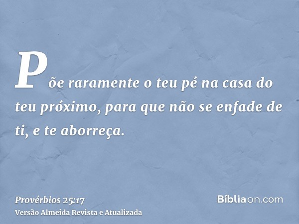 Põe raramente o teu pé na casa do teu próximo, para que não se enfade de ti, e te aborreça.