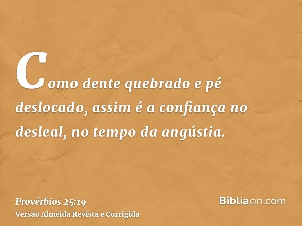 Como dente quebrado e pé deslocado, assim é a confiança no desleal, no tempo da angústia.