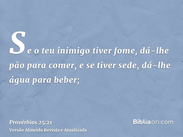 Se o teu inimigo tiver fome, dá-lhe pão para comer, e se tiver sede, dá-lhe água para beber;