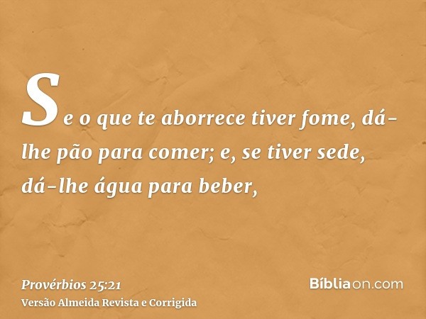 Se o que te aborrece tiver fome, dá-lhe pão para comer; e, se tiver sede, dá-lhe água para beber,