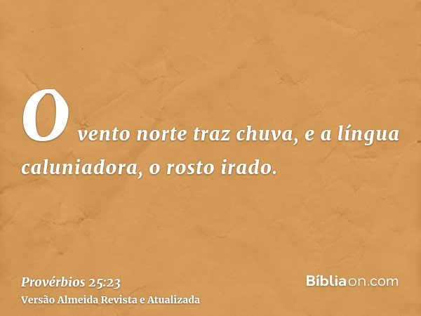 O vento norte traz chuva, e a língua caluniadora, o rosto irado.