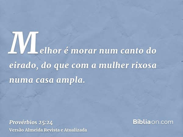 Melhor é morar num canto do eirado, do que com a mulher rixosa numa casa ampla.