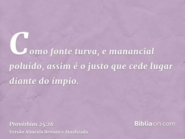 Como fonte turva, e manancial poluído, assim é o justo que cede lugar diante do ímpio.