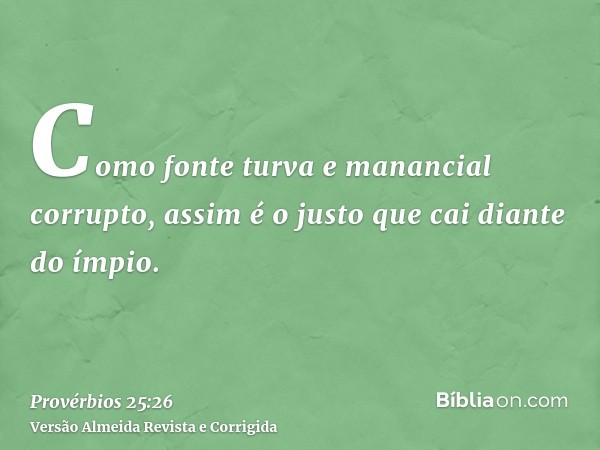 Como fonte turva e manancial corrupto, assim é o justo que cai diante do ímpio.