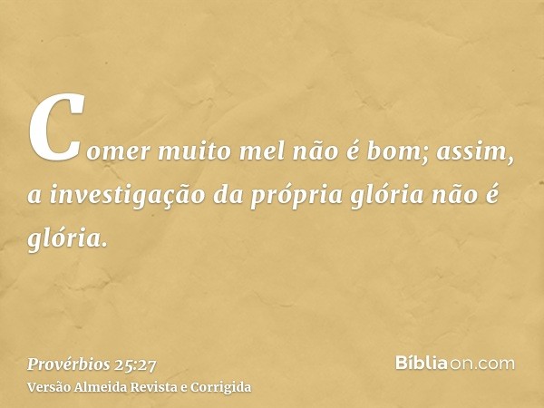 Comer muito mel não é bom; assim, a investigação da própria glória não é glória.
