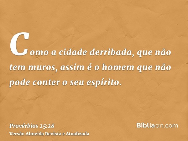 Como a cidade derribada, que não tem muros, assim é o homem que não pode conter o seu espírito.