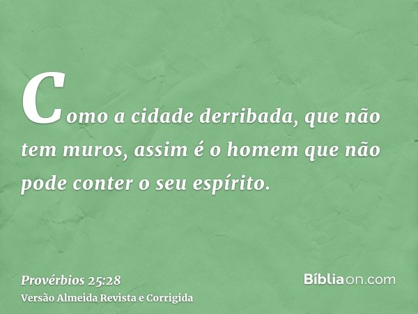 Como a cidade derribada, que não tem muros, assim é o homem que não pode conter o seu espírito.
