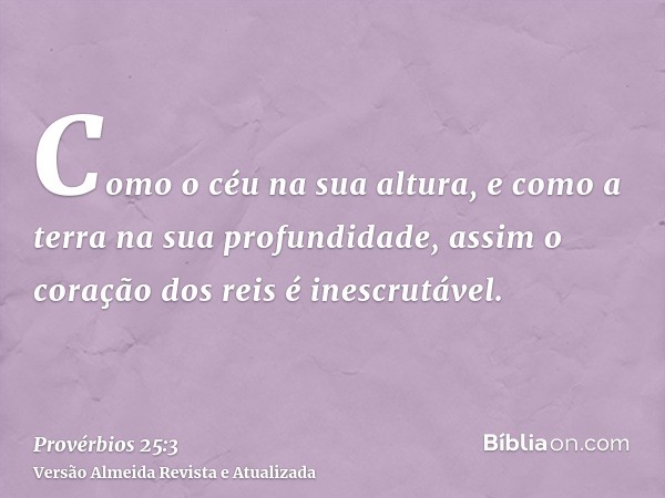 Como o céu na sua altura, e como a terra na sua profundidade, assim o coração dos reis é inescrutável.