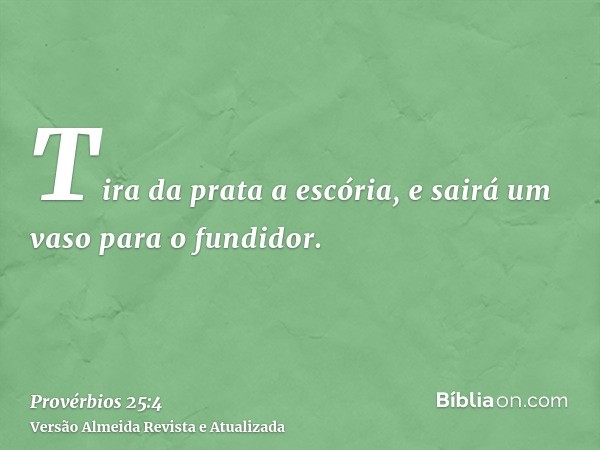 Tira da prata a escória, e sairá um vaso para o fundidor.