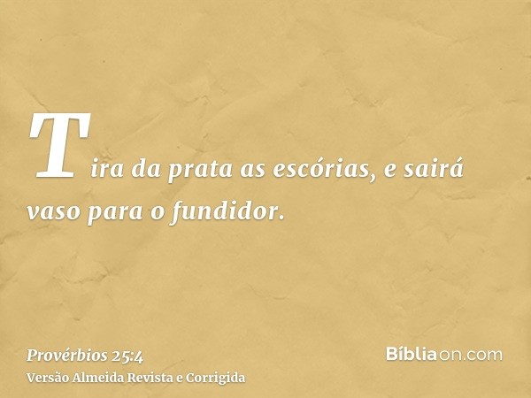 Tira da prata as escórias, e sairá vaso para o fundidor.