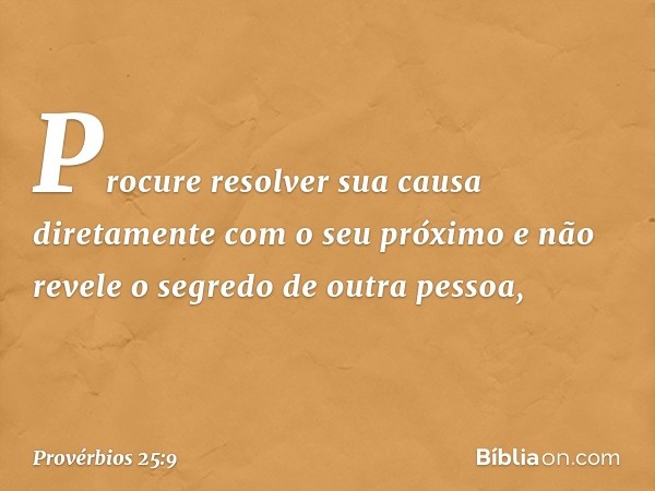 Procure resolver sua causa diretamente
com o seu próximo
e não revele o segredo de outra pessoa, -- Provérbios 25:9