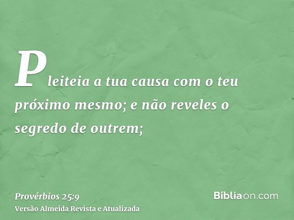 Pleiteia a tua causa com o teu próximo mesmo; e não reveles o segredo de outrem;