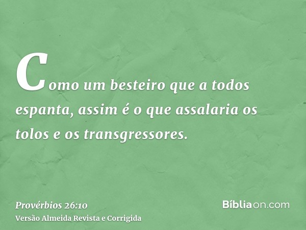Como um besteiro que a todos espanta, assim é o que assalaria os tolos e os transgressores.