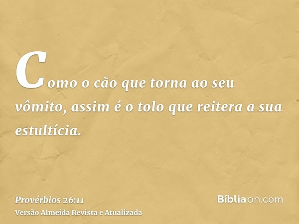 Como o cão que torna ao seu vômito, assim é o tolo que reitera a sua estultícia.