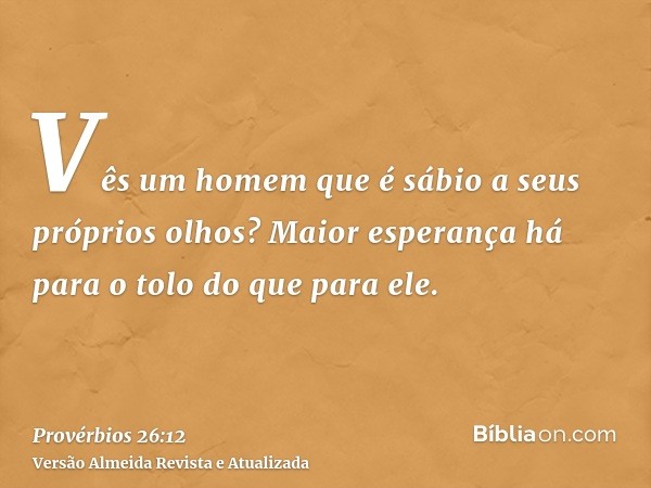 Vês um homem que é sábio a seus próprios olhos? Maior esperança há para o tolo do que para ele.