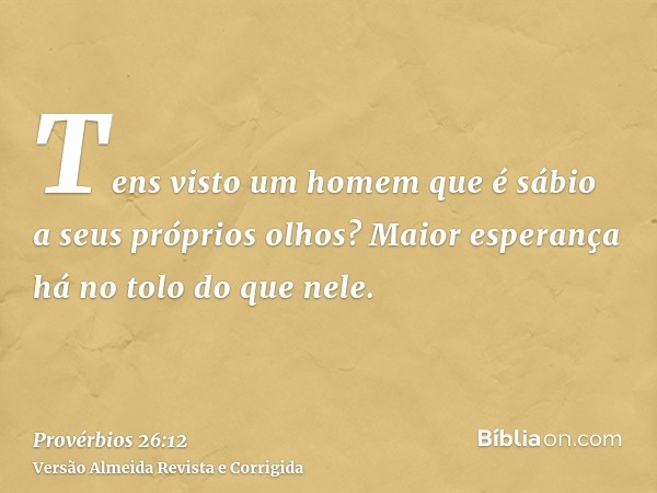 Tens visto um homem que é sábio a seus próprios olhos? Maior esperança há no tolo do que nele.