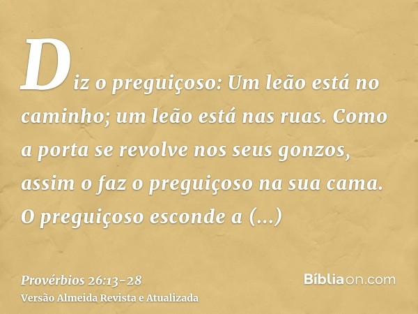 Diz o preguiçoso: Um leão está no caminho; um leão está nas ruas.Como a porta se revolve nos seus gonzos, assim o faz o preguiçoso na sua cama.O preguiçoso esco