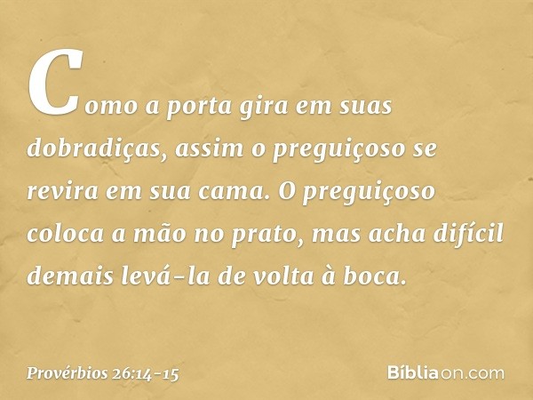 Como a porta gira em suas dobradiças,
assim o preguiçoso
se revira em sua cama. O preguiçoso coloca a mão no prato,
mas acha difícil demais
levá-la de volta à b