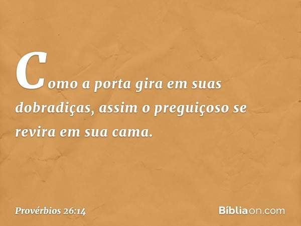 Como a porta gira em suas dobradiças,
assim o preguiçoso
se revira em sua cama. -- Provérbios 26:14