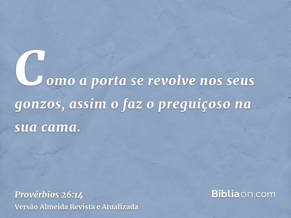 Como a porta se revolve nos seus gonzos, assim o faz o preguiçoso na sua cama.