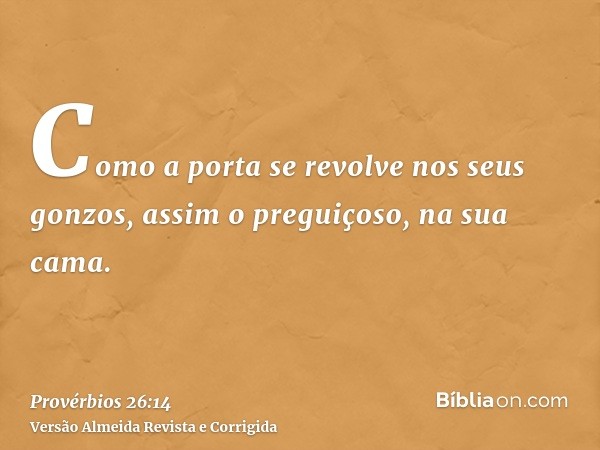 Como a porta se revolve nos seus gonzos, assim o preguiçoso, na sua cama.