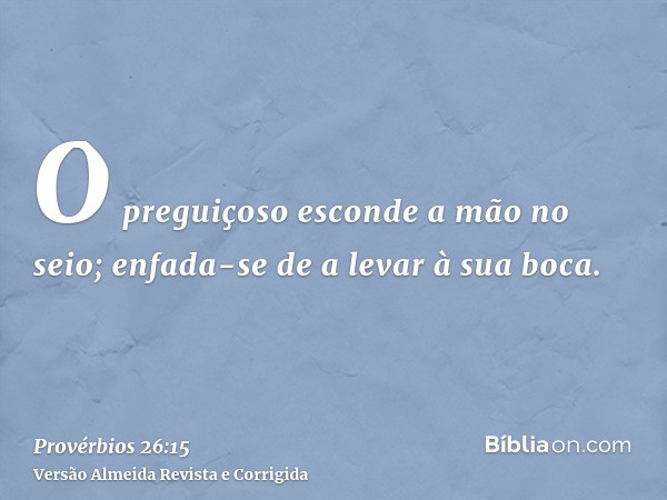 O preguiçoso esconde a mão no seio; enfada-se de a levar à sua boca.