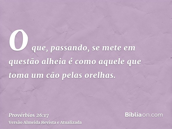 O que, passando, se mete em questão alheia é como aquele que toma um cão pelas orelhas.