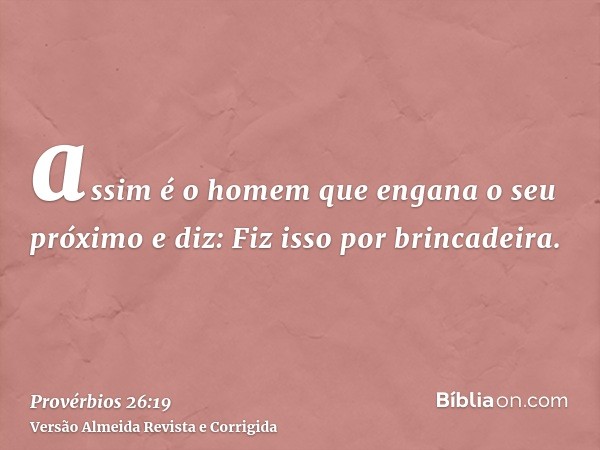 assim é o homem que engana o seu próximo e diz: Fiz isso por brincadeira.