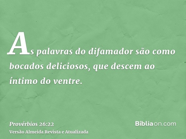 As palavras do difamador são como bocados deliciosos, que descem ao íntimo do ventre.