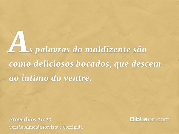 As palavras do maldizente são como deliciosos bocados, que descem ao íntimo do ventre.