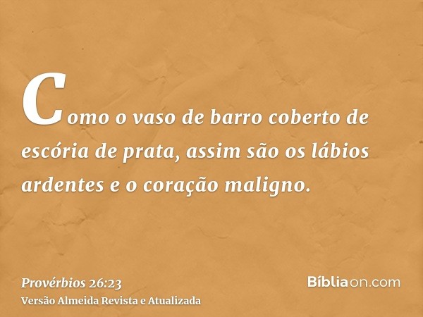 Como o vaso de barro coberto de escória de prata, assim são os lábios ardentes e o coração maligno.