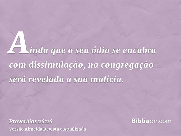 Ainda que o seu ódio se encubra com dissimulação, na congregação será revelada a sua malícia.