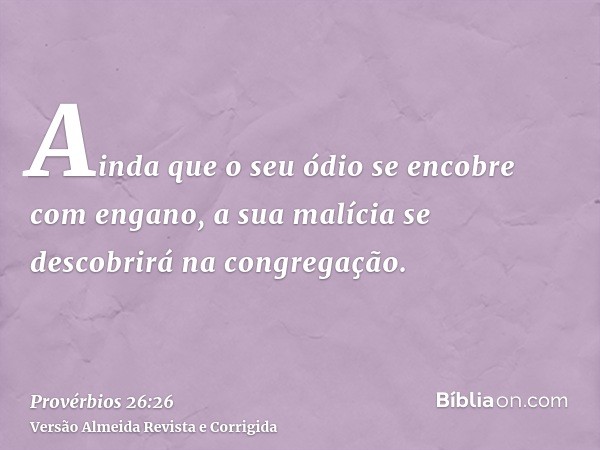 Ainda que o seu ódio se encobre com engano, a sua malícia se descobrirá na congregação.