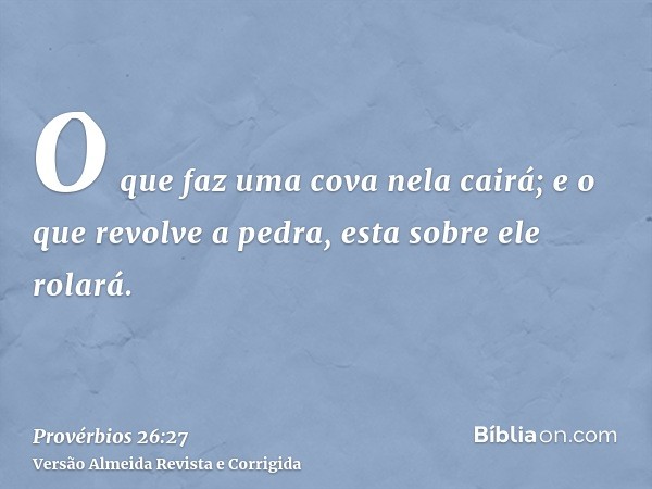 O que faz uma cova nela cairá; e o que revolve a pedra, esta sobre ele rolará.