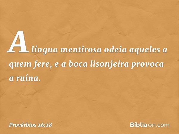 A língua mentirosa
odeia aqueles a quem fere,
e a boca lisonjeira provoca a ruína. -- Provérbios 26:28