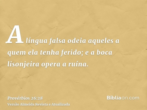 A língua falsa odeia aqueles a quem ela tenha ferido; e a boca lisonjeira opera a ruína.