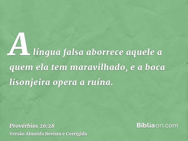 A língua falsa aborrece aquele a quem ela tem maravilhado, e a boca lisonjeira opera a ruína.